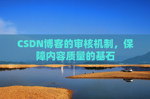 CSDN博客的审核机制,保障内容质量的基石