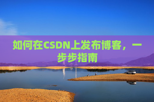 如何在CSDN上发布博客，一步步指南